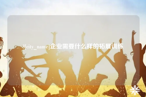 兰州企业需要什么样的拓展训练
