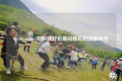 兰州如何做好拓展训练后的效果保持